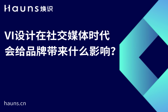 VI設(shè)計(jì)在社交媒體時(shí)代會(huì)給品牌帶來(lái)什么影響？-煥識(shí)